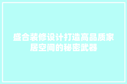 盛合装修设计打造高品质家居空间的秘密武器