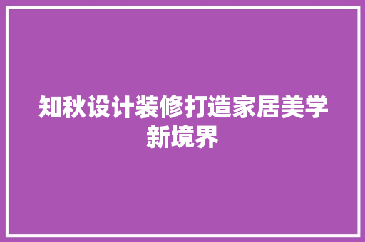 知秋设计装修打造家居美学新境界