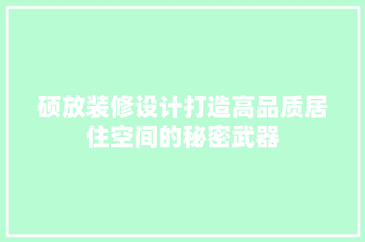 硕放装修设计打造高品质居住空间的秘密武器