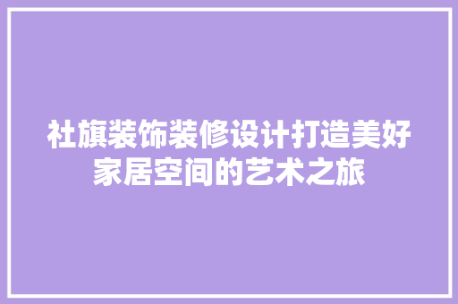 社旗装饰装修设计打造美好家居空间的艺术之旅
