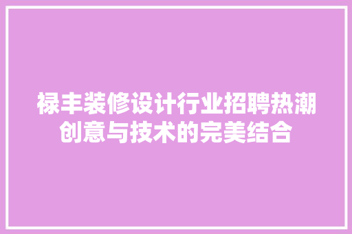 禄丰装修设计行业招聘热潮创意与技术的完美结合