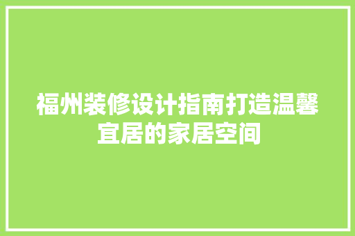 福州装修设计指南打造温馨宜居的家居空间