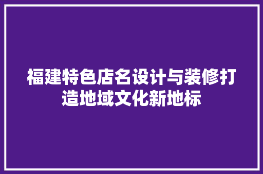 福建特色店名设计与装修打造地域文化新地标
