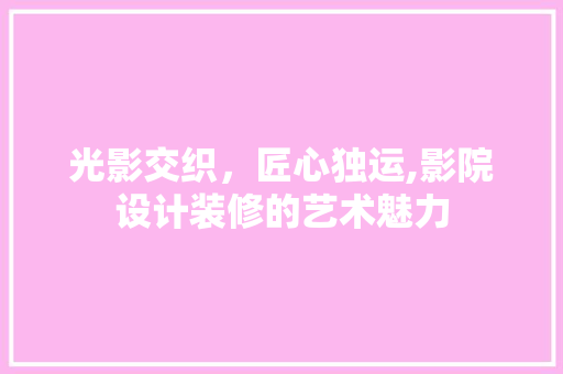 光影交织，匠心独运,影院设计装修的艺术魅力