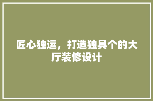 匠心独运，打造独具个的大厅装修设计