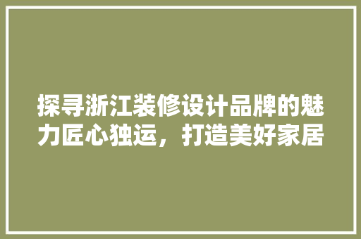 探寻浙江装修设计品牌的魅力匠心独运，打造美好家居生活