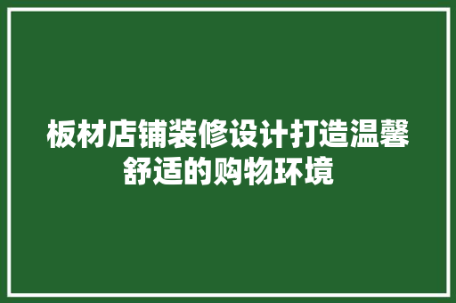 板材店铺装修设计打造温馨舒适的购物环境