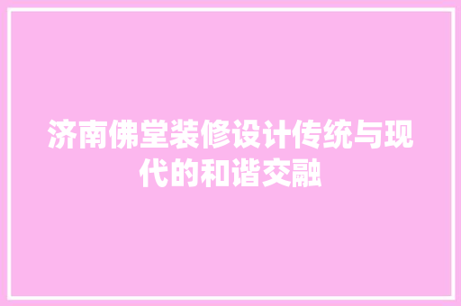 济南佛堂装修设计传统与现代的和谐交融