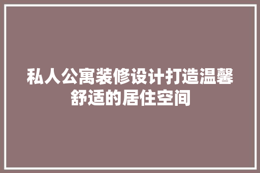 私人公寓装修设计打造温馨舒适的居住空间