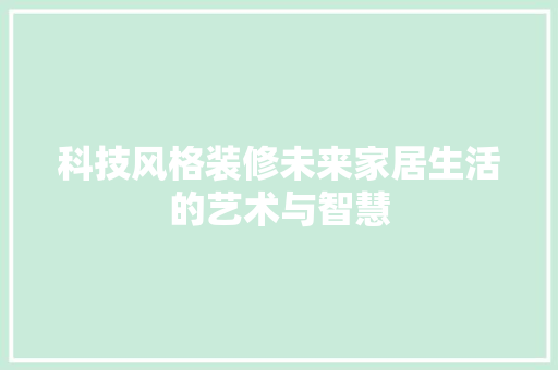 科技风格装修未来家居生活的艺术与智慧