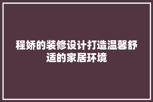 程娇的装修设计打造温馨舒适的家居环境