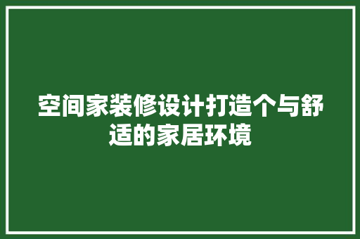 空间家装修设计打造个与舒适的家居环境