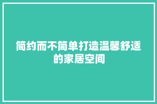 简约而不简单打造温馨舒适的家居空间