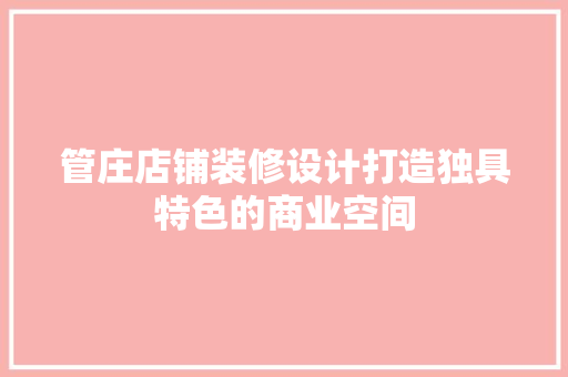 管庄店铺装修设计打造独具特色的商业空间
