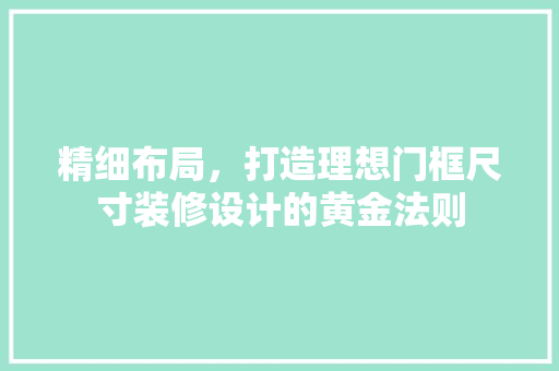 精细布局，打造理想门框尺寸装修设计的黄金法则