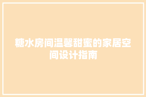 糖水房间温馨甜蜜的家居空间设计指南