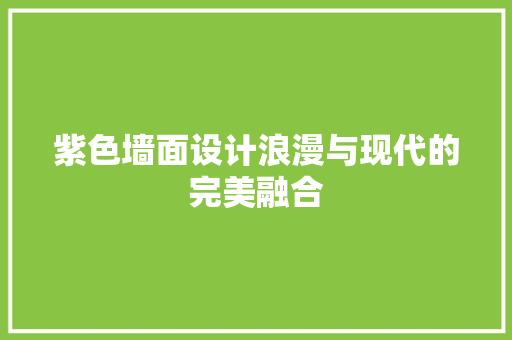 紫色墙面设计浪漫与现代的完美融合