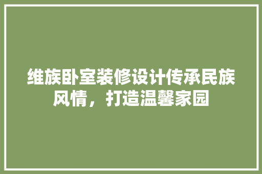 维族卧室装修设计传承民族风情，打造温馨家园