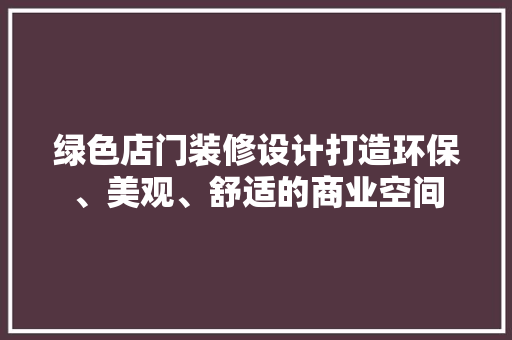 绿色店门装修设计打造环保、美观、舒适的商业空间