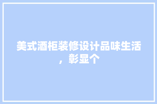 美式酒柜装修设计品味生活，彰显个