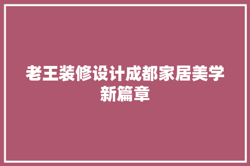 老王装修设计成都家居美学新篇章