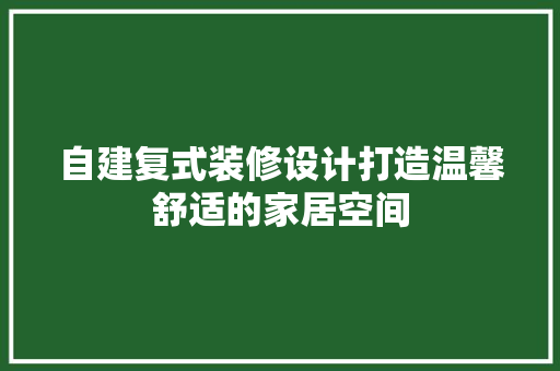 自建复式装修设计打造温馨舒适的家居空间