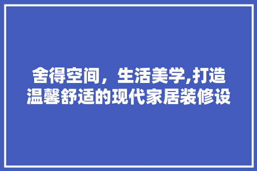 舍得空间，生活美学,打造温馨舒适的现代家居装修设计