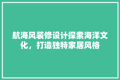 航海风装修设计探索海洋文化，打造独特家居风格