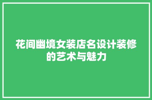 花间幽境女装店名设计装修的艺术与魅力