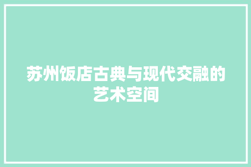 苏州饭店古典与现代交融的艺术空间