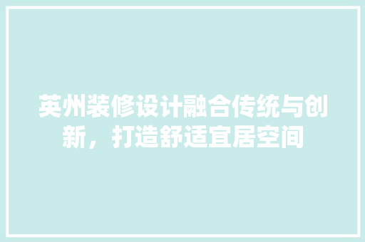 英州装修设计融合传统与创新，打造舒适宜居空间 建筑法规
