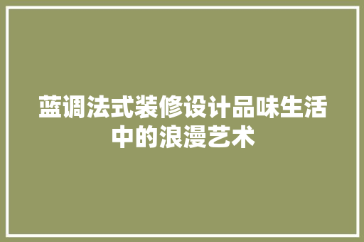 蓝调法式装修设计品味生活中的浪漫艺术