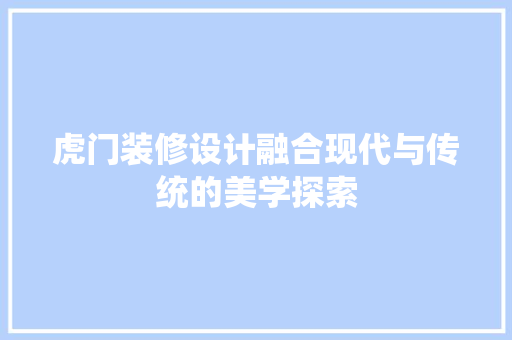 虎门装修设计融合现代与传统的美学探索
