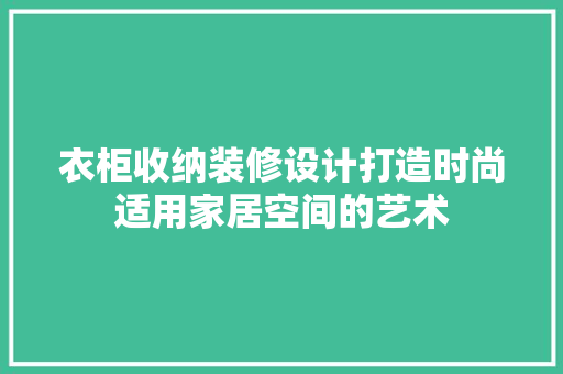 衣柜收纳装修设计打造时尚适用家居空间的艺术