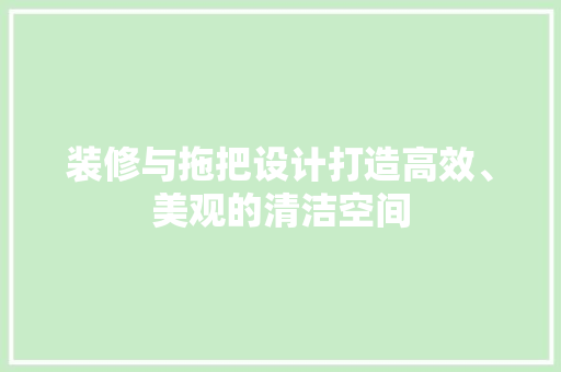 装修与拖把设计打造高效、美观的清洁空间