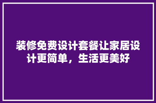 装修免费设计套餐让家居设计更简单，生活更美好
