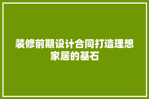 装修前期设计合同打造理想家居的基石