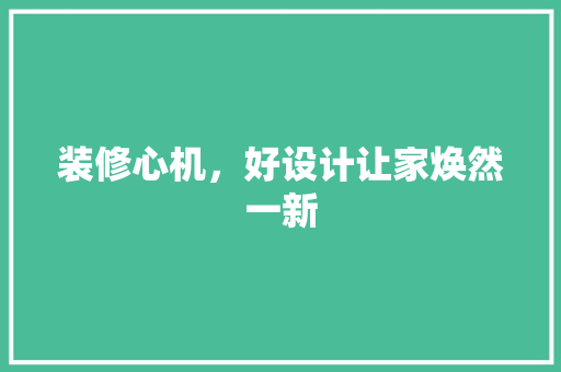装修心机，好设计让家焕然一新