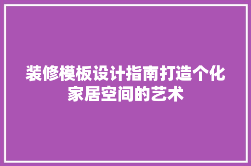 装修模板设计指南打造个化家居空间的艺术