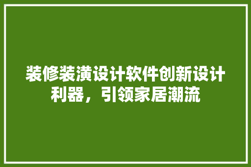 装修装潢设计软件创新设计利器，引领家居潮流