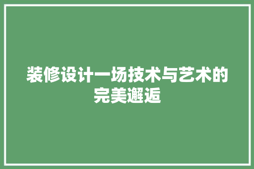 装修设计一场技术与艺术的完美邂逅