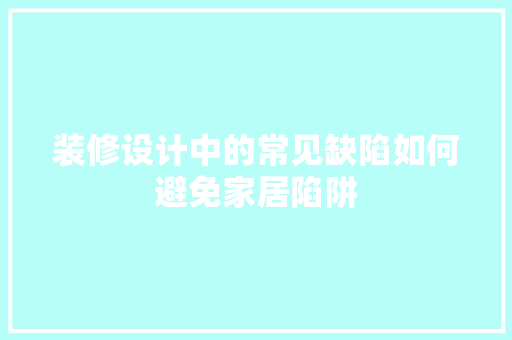 装修设计中的常见缺陷如何避免家居陷阱