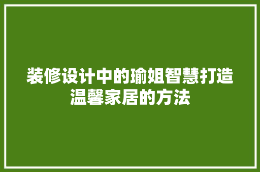 装修设计中的瑜姐智慧打造温馨家居的方法