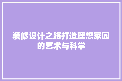 装修设计之路打造理想家园的艺术与科学