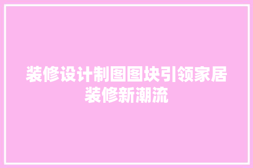 装修设计制图图块引领家居装修新潮流