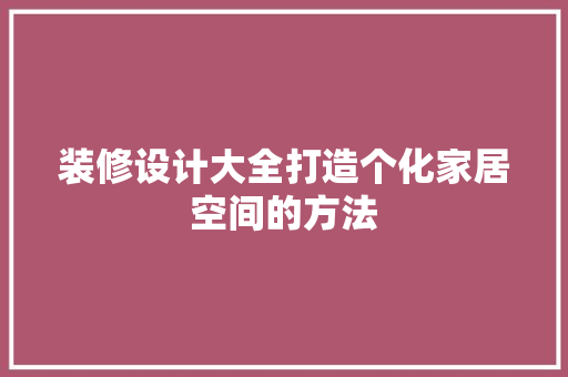 装修设计大全打造个化家居空间的方法