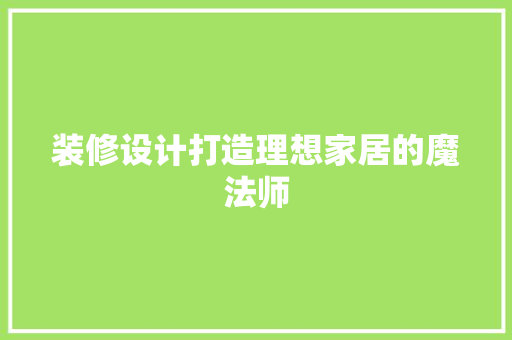 装修设计打造理想家居的魔法师