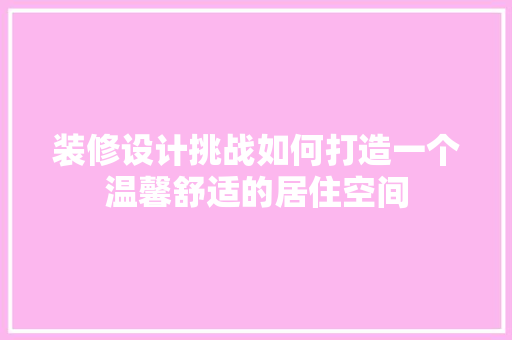 装修设计挑战如何打造一个温馨舒适的居住空间