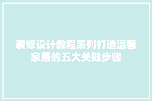 装修设计教程系列打造温馨家居的五大关键步骤