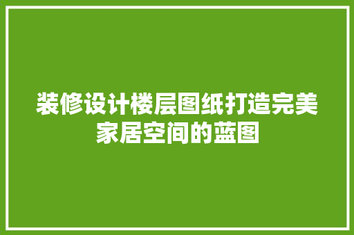装修设计楼层图纸打造完美家居空间的蓝图